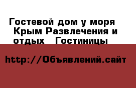 Гостевой дом у моря - Крым Развлечения и отдых » Гостиницы   